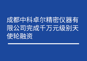 成都南宫娱乐细密仪器有限公司完成万万元级别天使轮融资